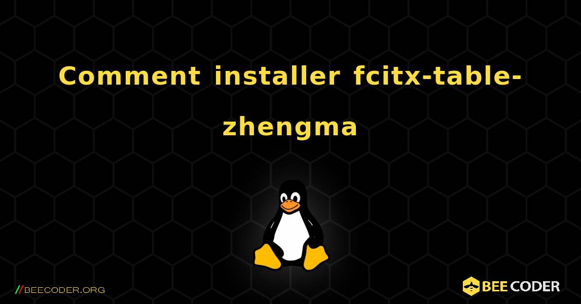 Comment installer fcitx-table-zhengma . Linux