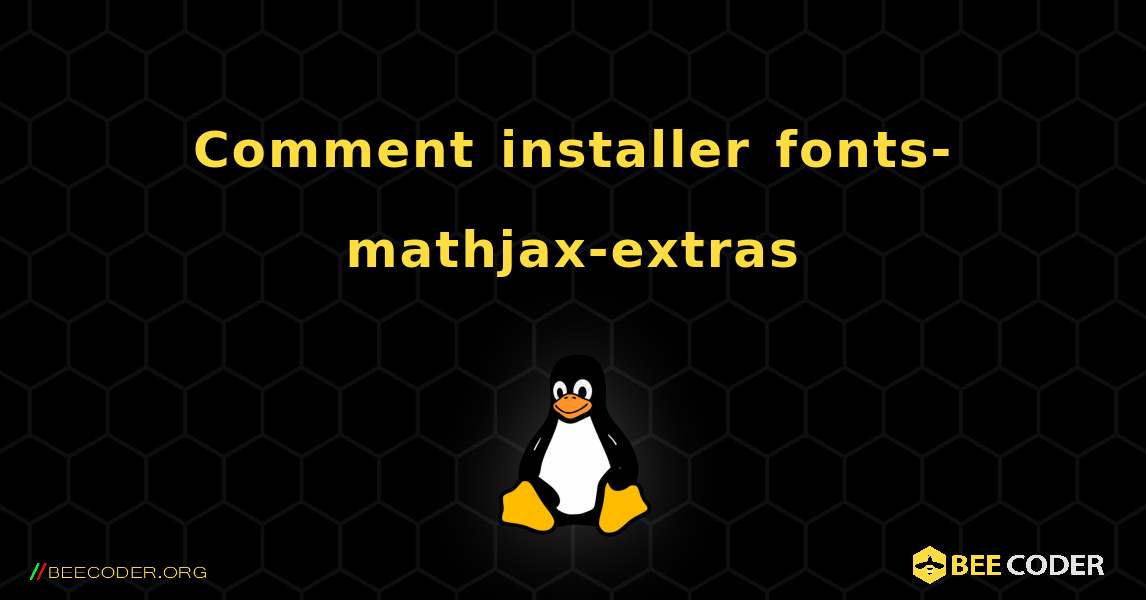 Comment installer fonts-mathjax-extras . Linux