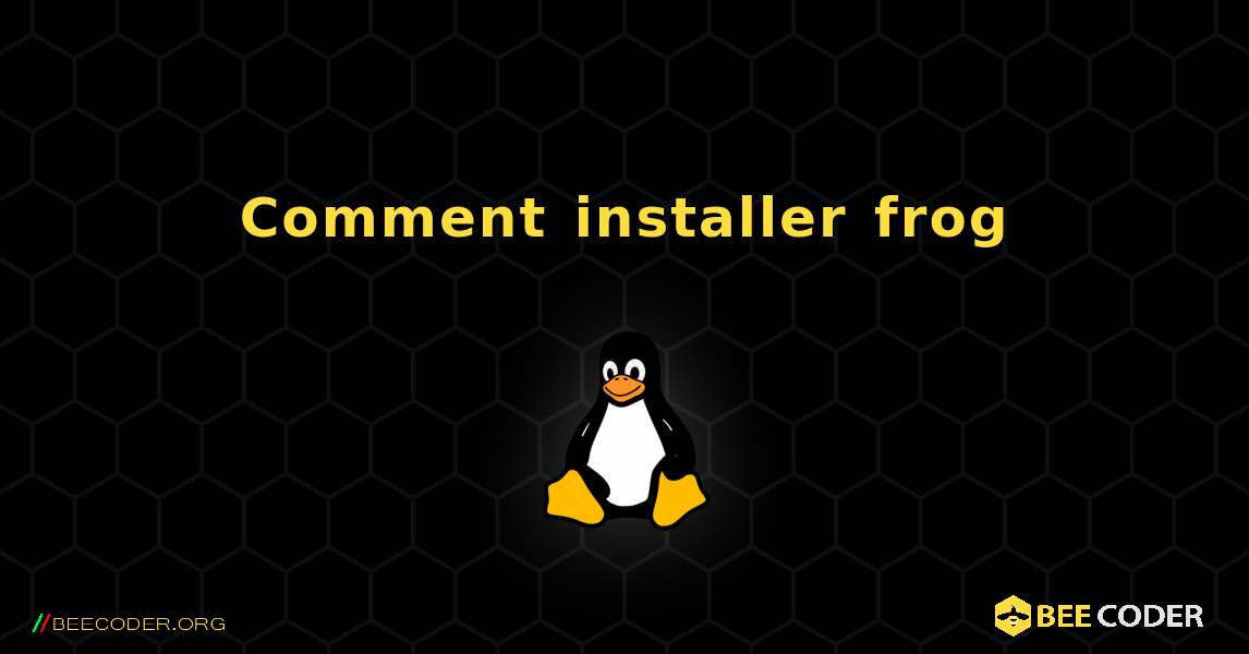 Comment installer frog . Linux