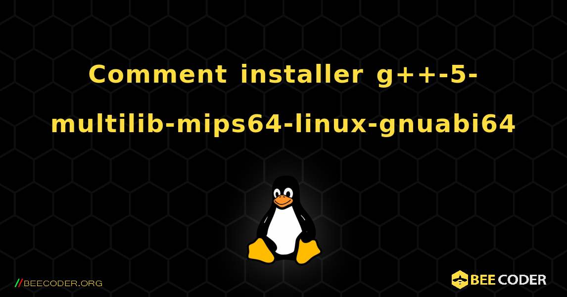 Comment installer g++-5-multilib-mips64-linux-gnuabi64 . Linux