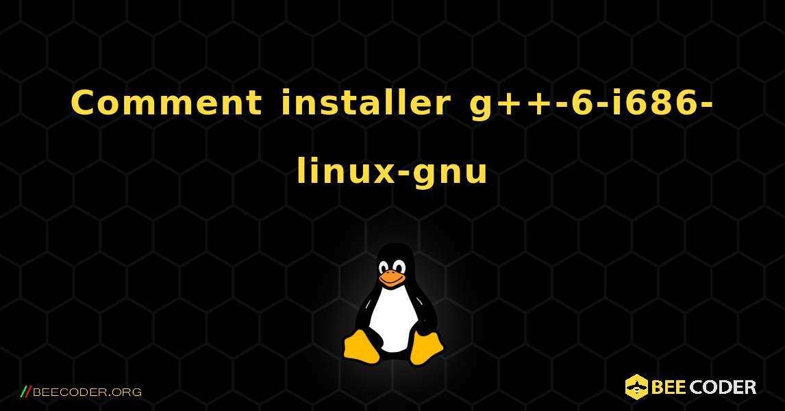 Comment installer g++-6-i686-linux-gnu . Linux