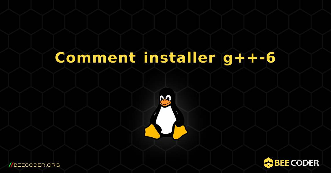 Comment installer g++-6 . Linux