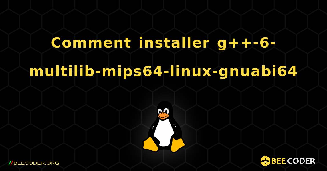 Comment installer g++-6-multilib-mips64-linux-gnuabi64 . Linux