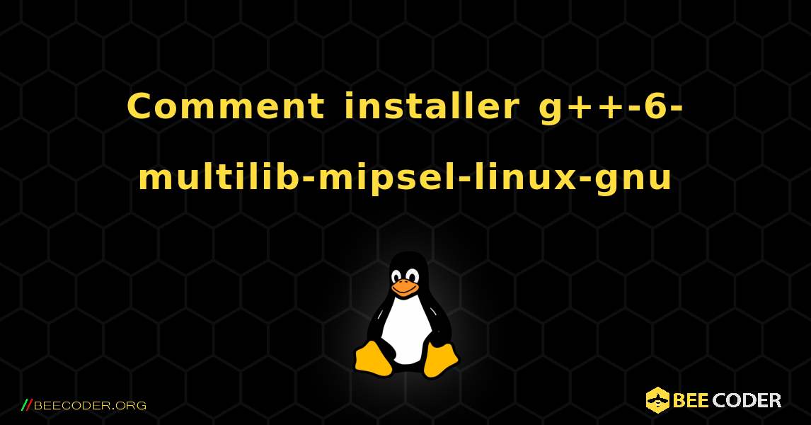 Comment installer g++-6-multilib-mipsel-linux-gnu . Linux
