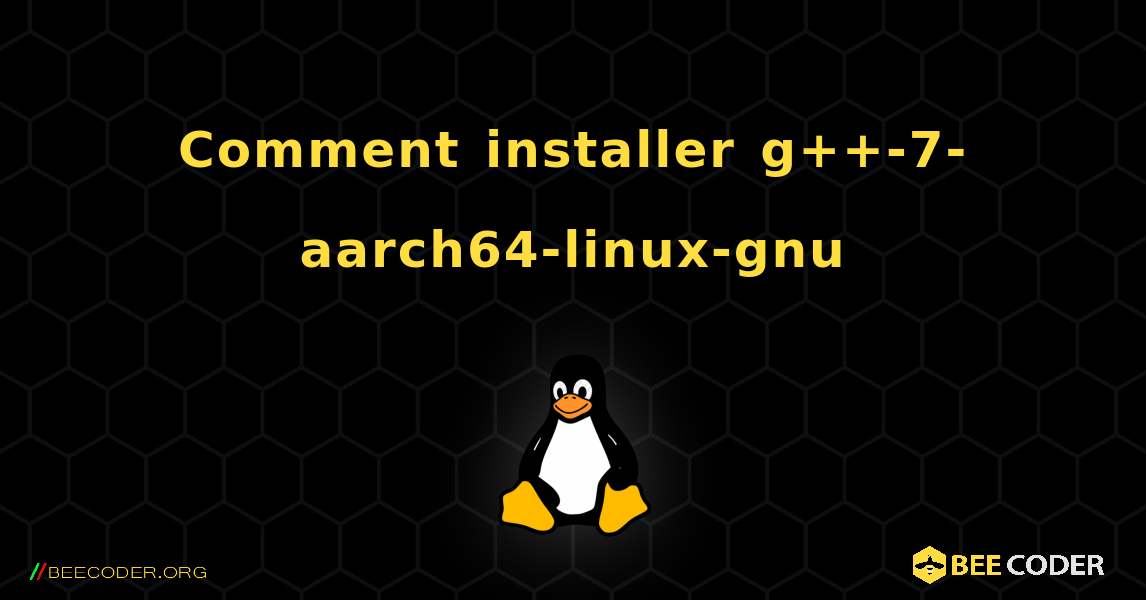 Comment installer g++-7-aarch64-linux-gnu . Linux