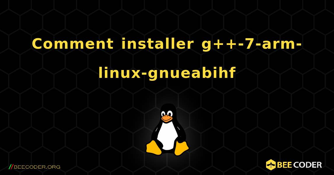 Comment installer g++-7-arm-linux-gnueabihf . Linux