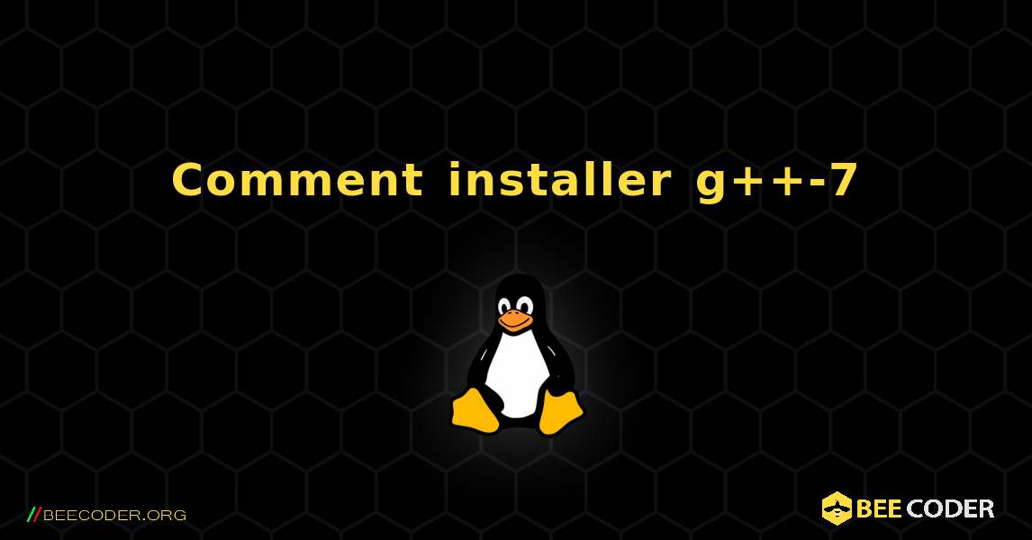 Comment installer g++-7 . Linux