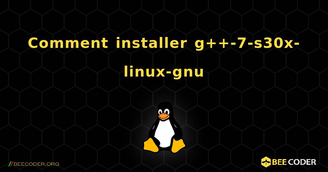 Comment installer g++-7-s30x-linux-gnu . Linux