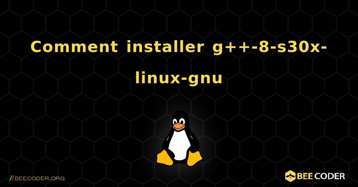 Comment installer g++-8-s30x-linux-gnu . Linux