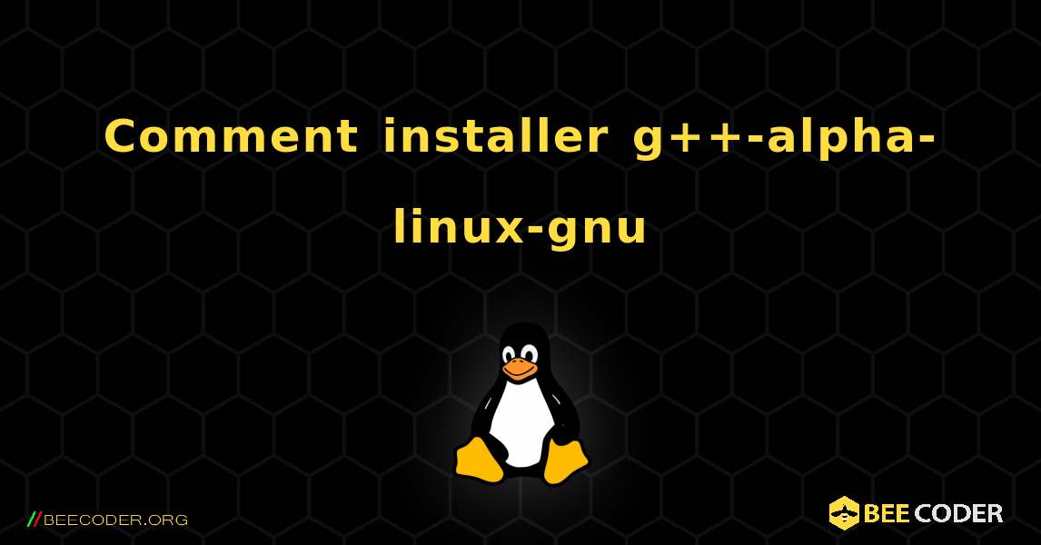 Comment installer g++-alpha-linux-gnu . Linux