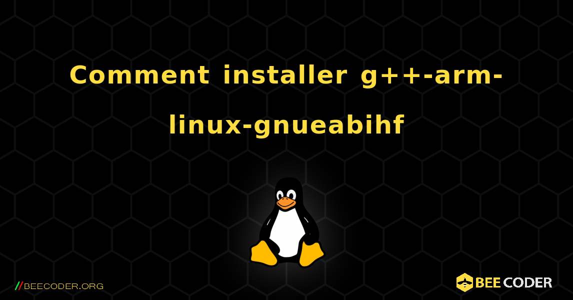 Comment installer g++-arm-linux-gnueabihf . Linux