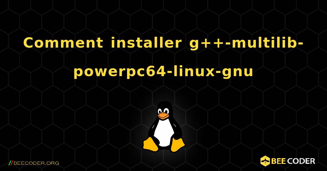 Comment installer g++-multilib-powerpc64-linux-gnu . Linux