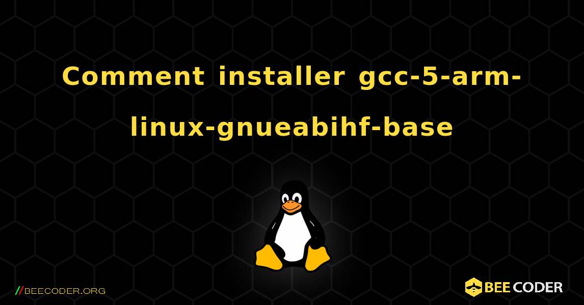 Comment installer gcc-5-arm-linux-gnueabihf-base . Linux