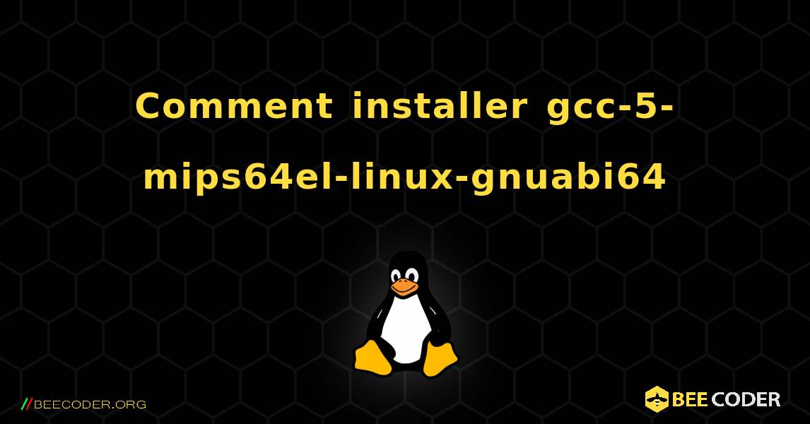 Comment installer gcc-5-mips64el-linux-gnuabi64 . Linux