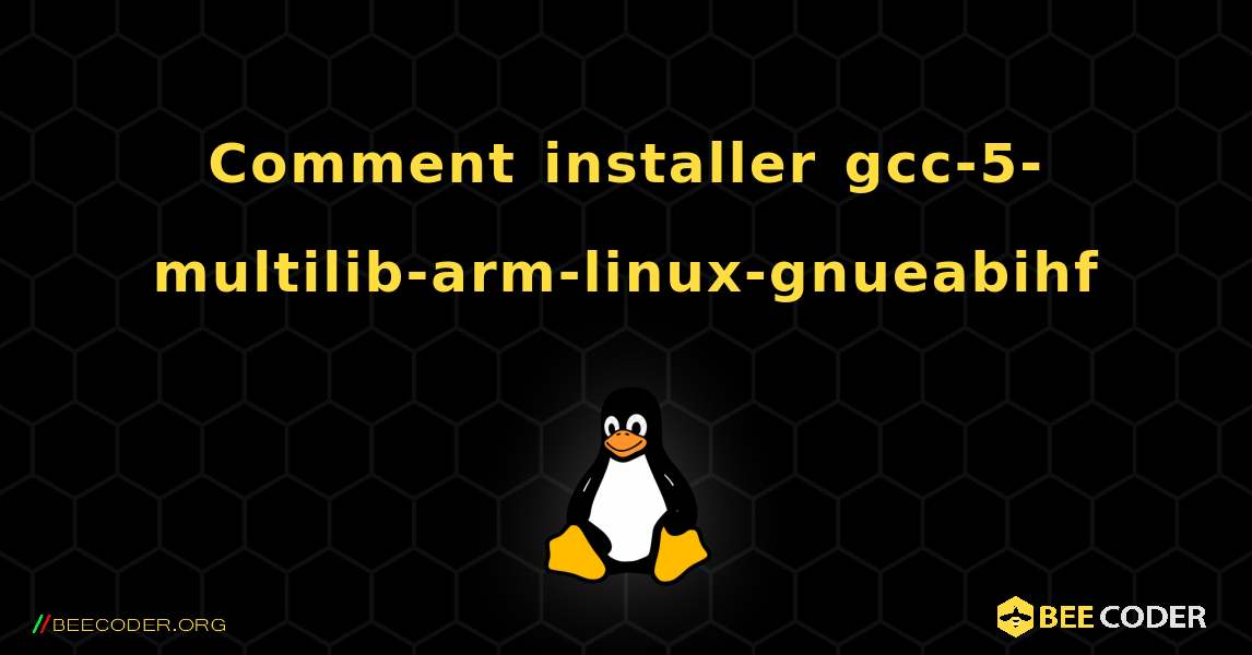Comment installer gcc-5-multilib-arm-linux-gnueabihf . Linux