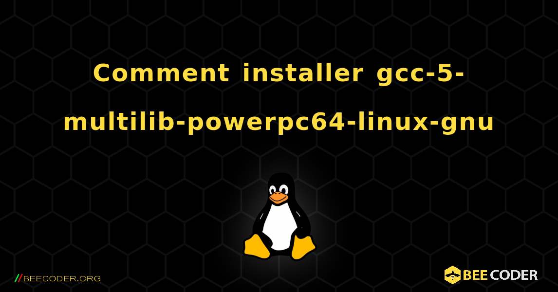 Comment installer gcc-5-multilib-powerpc64-linux-gnu . Linux