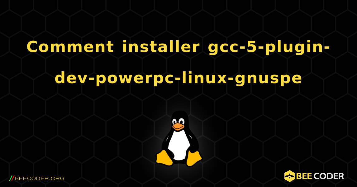 Comment installer gcc-5-plugin-dev-powerpc-linux-gnuspe . Linux