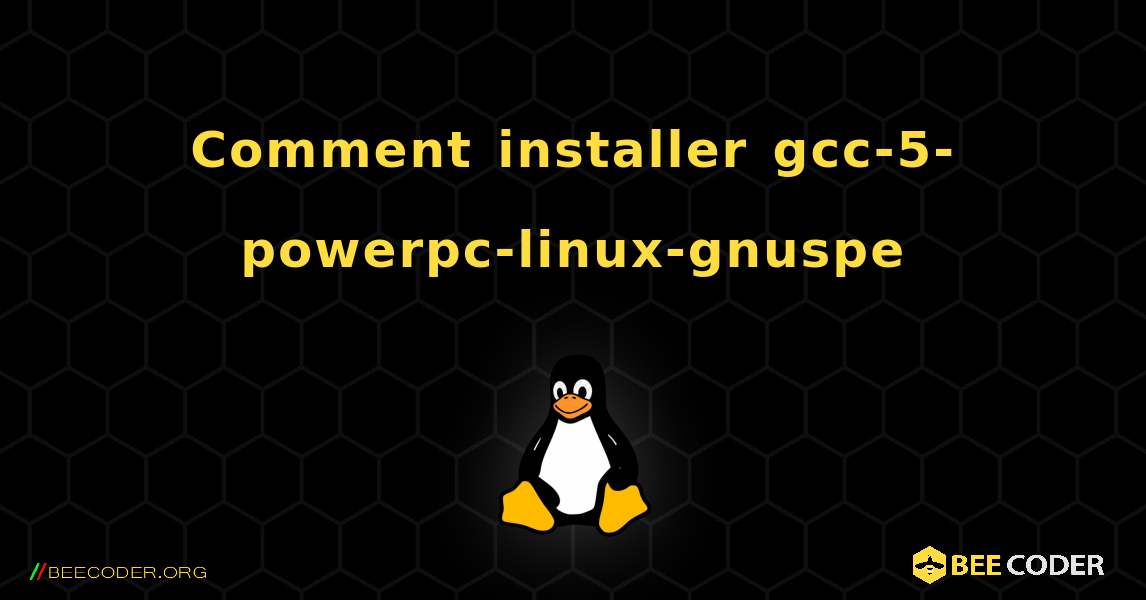 Comment installer gcc-5-powerpc-linux-gnuspe . Linux