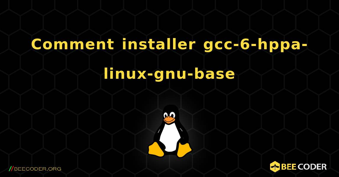 Comment installer gcc-6-hppa-linux-gnu-base . Linux