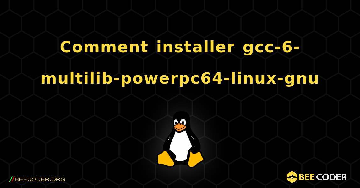 Comment installer gcc-6-multilib-powerpc64-linux-gnu . Linux