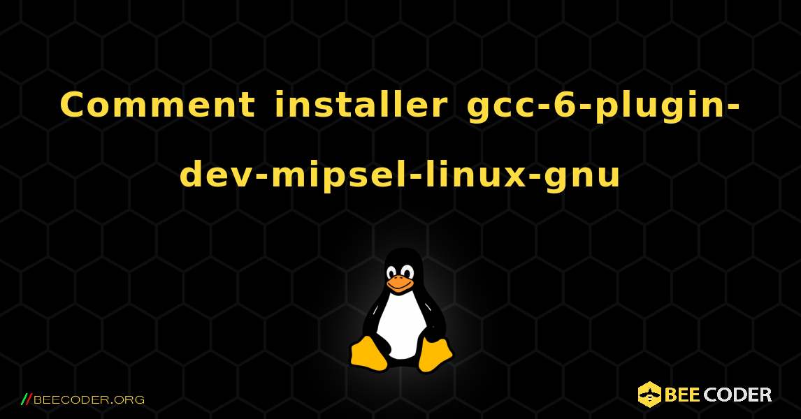 Comment installer gcc-6-plugin-dev-mipsel-linux-gnu . Linux