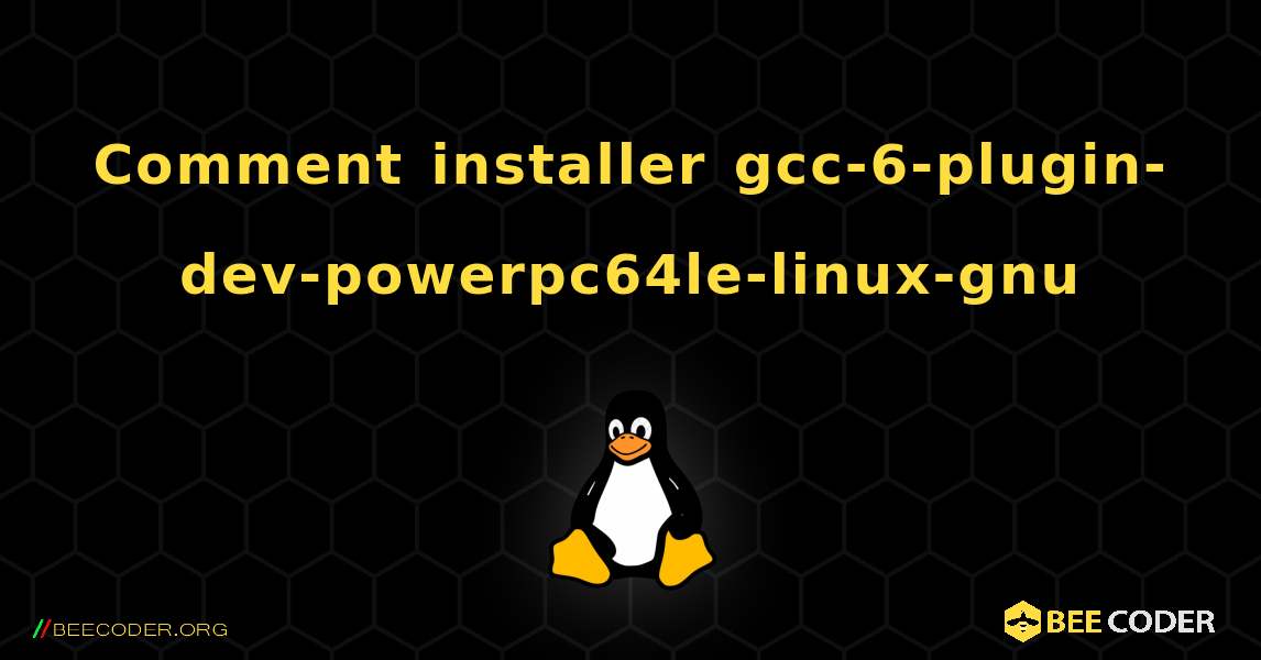 Comment installer gcc-6-plugin-dev-powerpc64le-linux-gnu . Linux