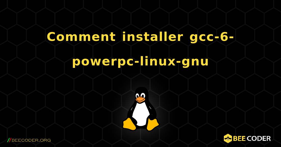 Comment installer gcc-6-powerpc-linux-gnu . Linux