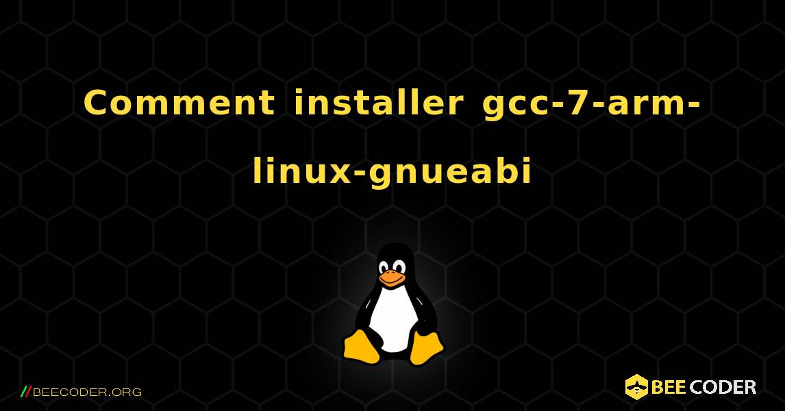 Comment installer gcc-7-arm-linux-gnueabi . Linux