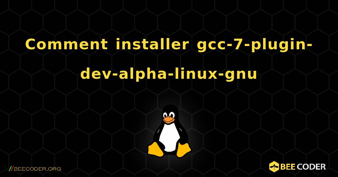 Comment installer gcc-7-plugin-dev-alpha-linux-gnu . Linux