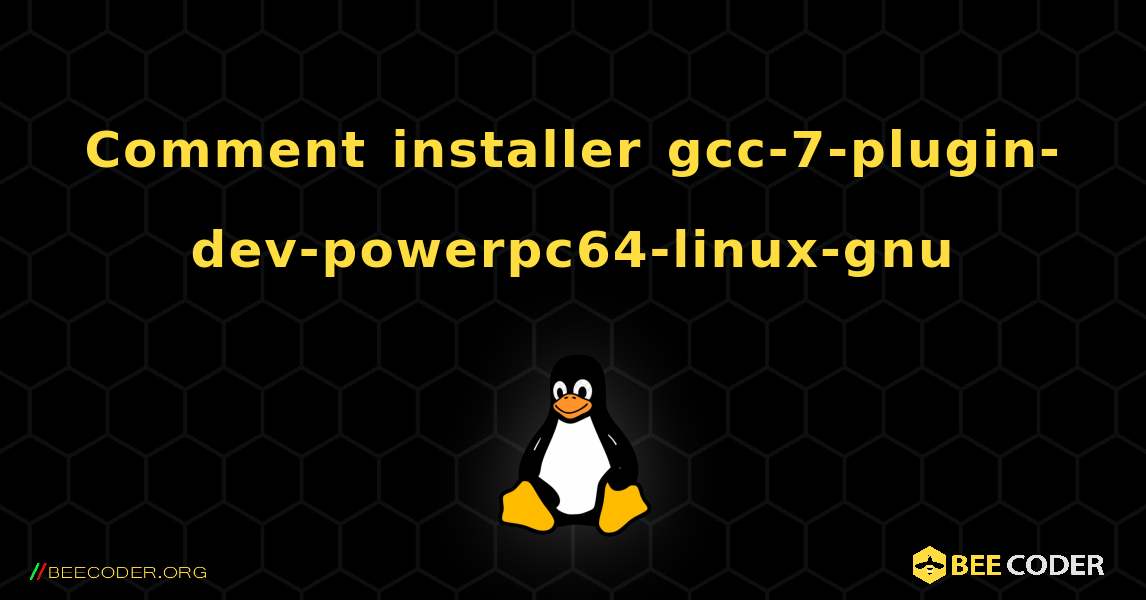 Comment installer gcc-7-plugin-dev-powerpc64-linux-gnu . Linux
