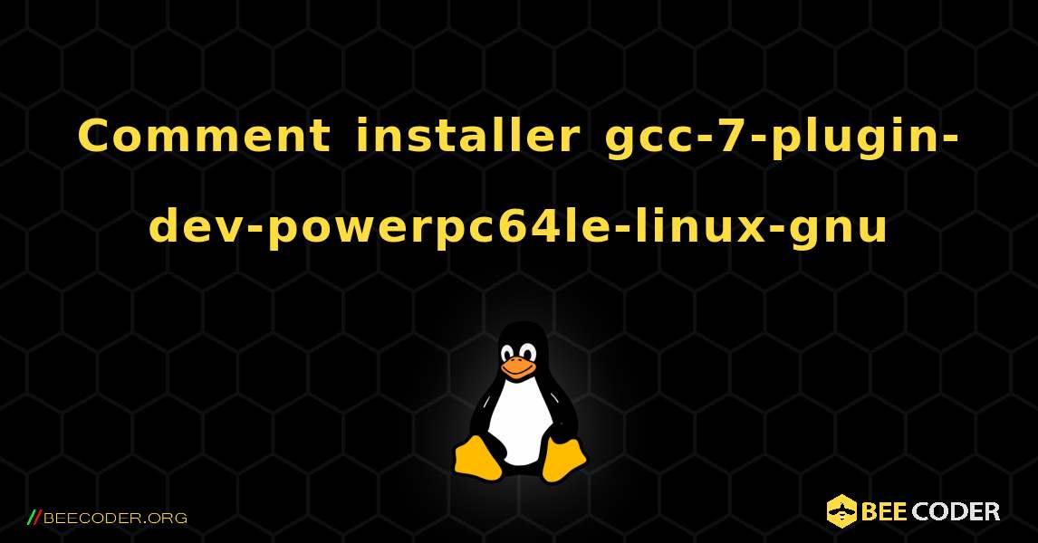 Comment installer gcc-7-plugin-dev-powerpc64le-linux-gnu . Linux