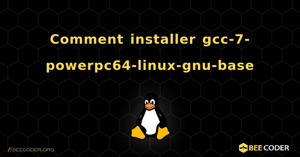 Comment installer gcc-7-powerpc64-linux-gnu-base . Linux