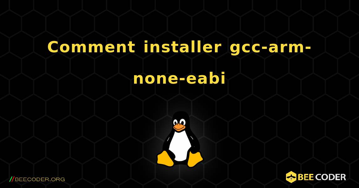 Comment installer gcc-arm-none-eabi . Linux
