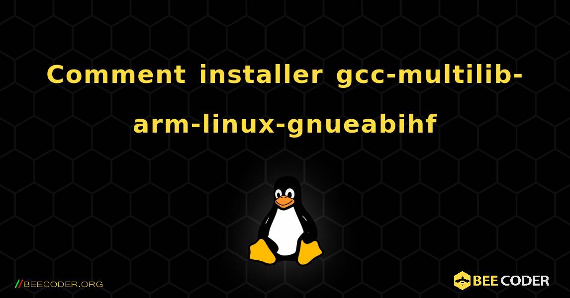 Comment installer gcc-multilib-arm-linux-gnueabihf . Linux