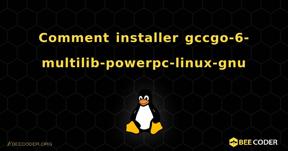 Comment installer gccgo-6-multilib-powerpc-linux-gnu . Linux
