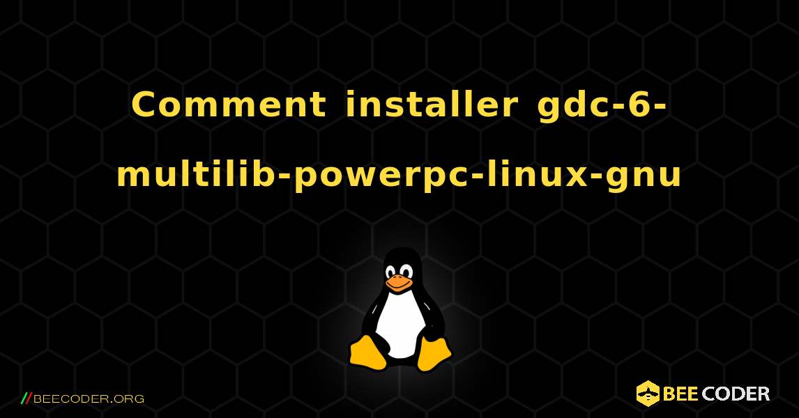 Comment installer gdc-6-multilib-powerpc-linux-gnu . Linux