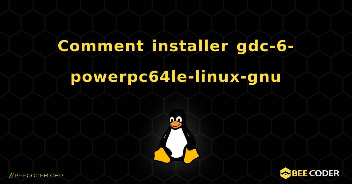 Comment installer gdc-6-powerpc64le-linux-gnu . Linux