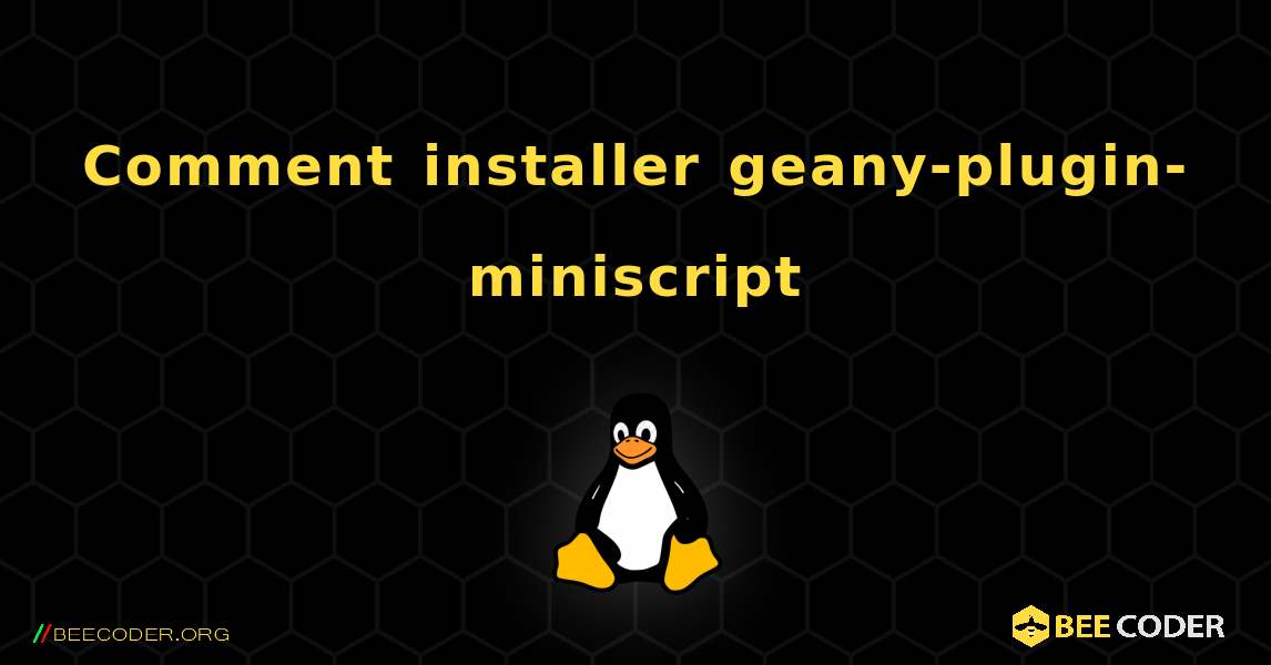 Comment installer geany-plugin-miniscript . Linux