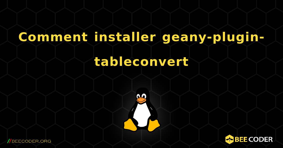 Comment installer geany-plugin-tableconvert . Linux