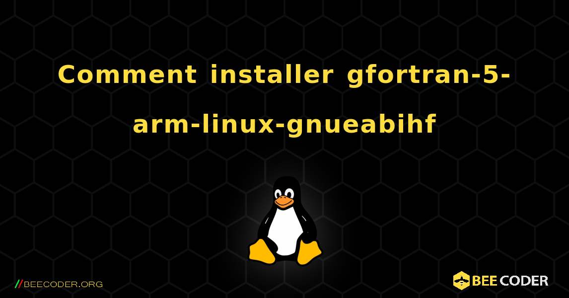 Comment installer gfortran-5-arm-linux-gnueabihf . Linux