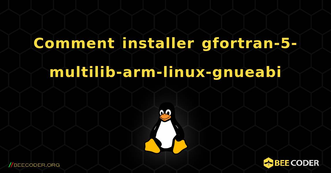 Comment installer gfortran-5-multilib-arm-linux-gnueabi . Linux