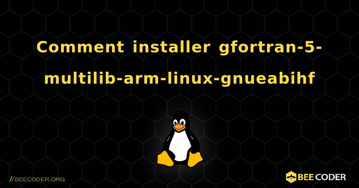Comment installer gfortran-5-multilib-arm-linux-gnueabihf . Linux