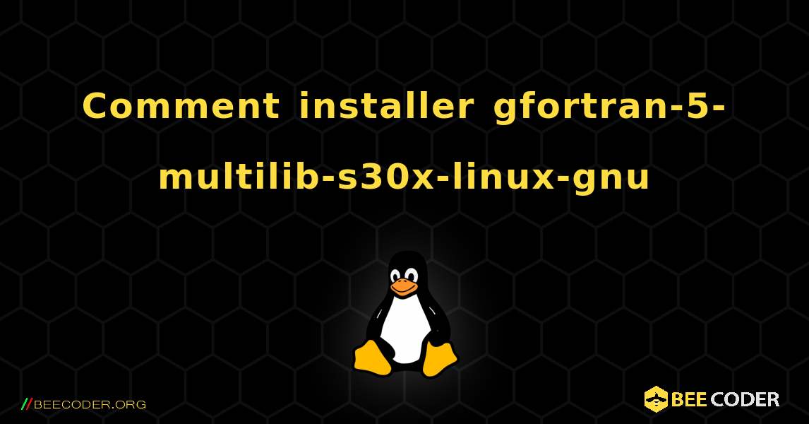 Comment installer gfortran-5-multilib-s30x-linux-gnu . Linux