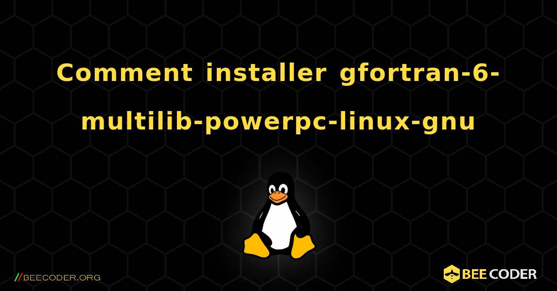 Comment installer gfortran-6-multilib-powerpc-linux-gnu . Linux