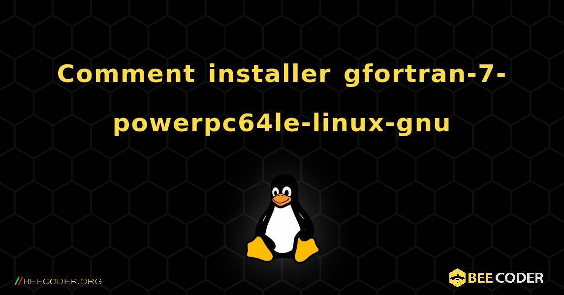 Comment installer gfortran-7-powerpc64le-linux-gnu . Linux
