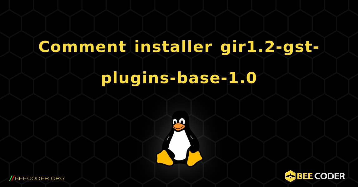 Comment installer gir1.2-gst-plugins-base-1.0 . Linux