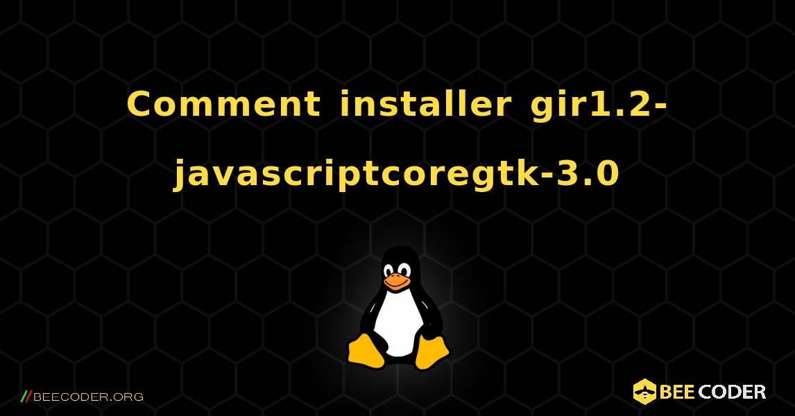 Comment installer gir1.2-javascriptcoregtk-3.0 . Linux