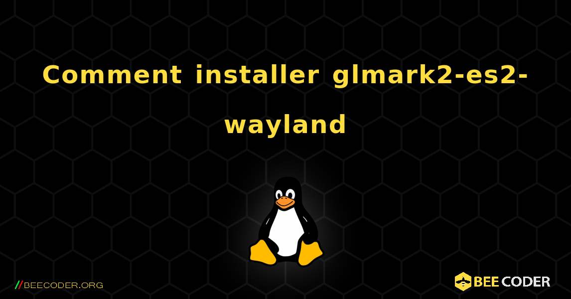 Comment installer glmark2-es2-wayland . Linux