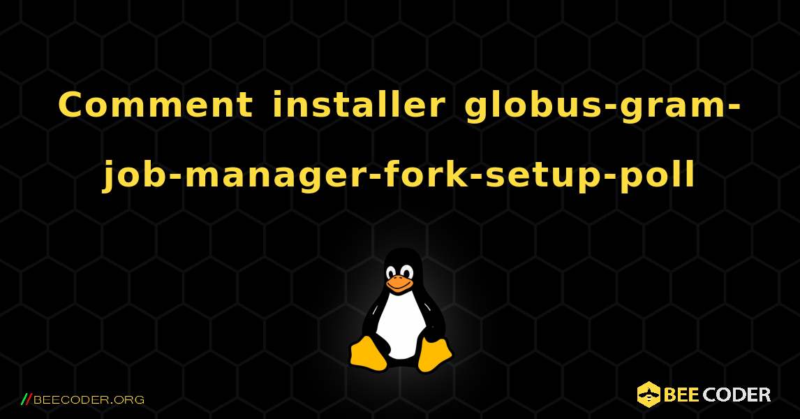 Comment installer globus-gram-job-manager-fork-setup-poll . Linux