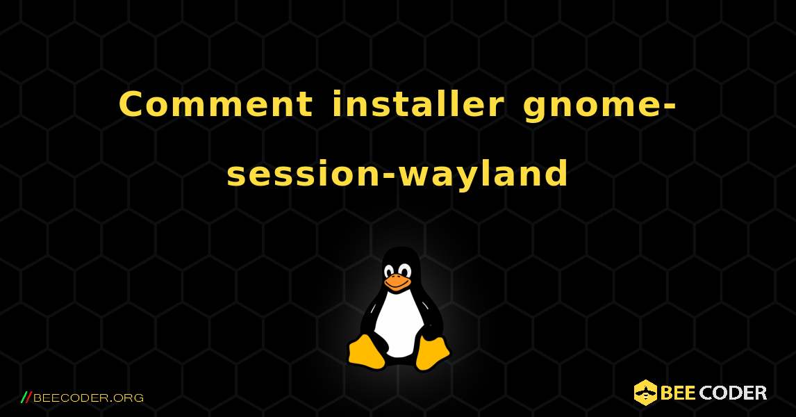 Comment installer gnome-session-wayland . Linux